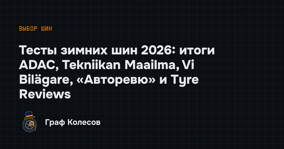 Тесты зимних шин 2026: итоги ADAC, Tekniikan Maailma, Vi Bilägare, «Авторевю» и Tyre Reviews
